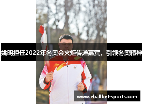 姚明担任2022年冬奥会火炬传递嘉宾，引领冬奥精神