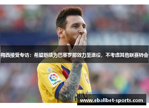 梅西接受专访：希望继续为巴塞罗那效力至退役，不考虑其他联赛转会