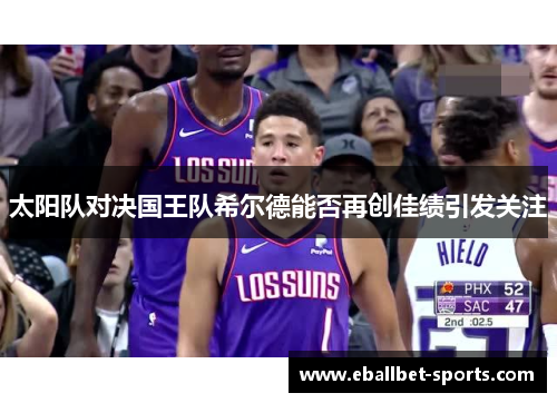 太阳队对决国王队希尔德能否再创佳绩引发关注