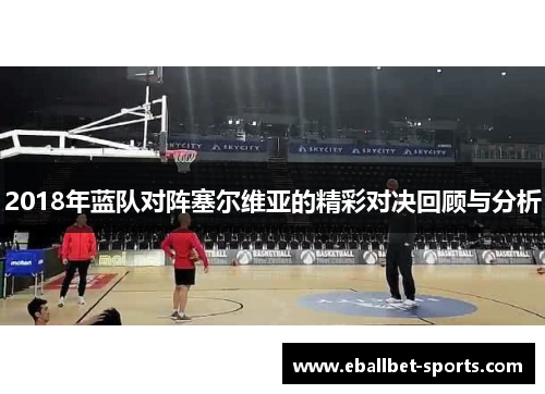 2018年蓝队对阵塞尔维亚的精彩对决回顾与分析