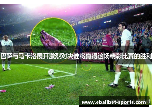 巴萨与马卡洛展开激烈对决谁将赢得这场精彩比赛的胜利