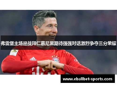 弗雷堡主场迎战拜仁慕尼黑期待强强对话激烈争夺三分荣耀