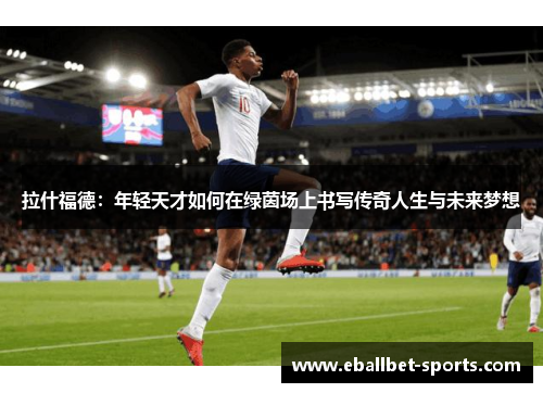 拉什福德：年轻天才如何在绿茵场上书写传奇人生与未来梦想